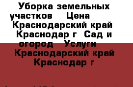 Уборка земельных участков. › Цена ­ 200 - Краснодарский край, Краснодар г. Сад и огород » Услуги   . Краснодарский край,Краснодар г.